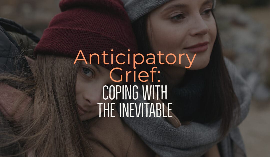 Anticipatory Grief Coping with the Inevitable
