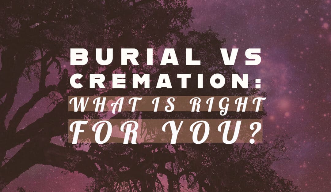 Burial vs Cremation: What’s Right for You?