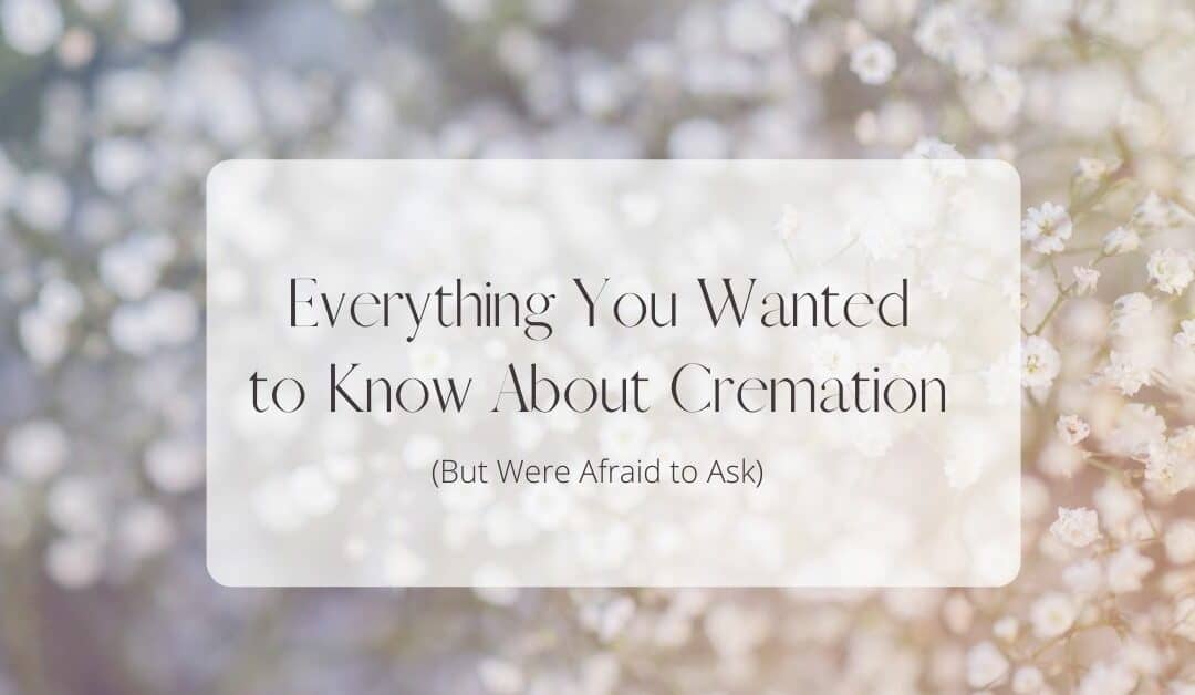 Everything You Wanted to Know About Cremation, But Were Afraid to Ask