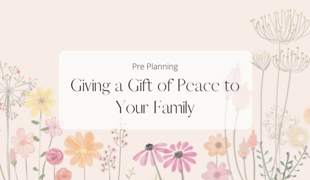 Pre Planning: Giving a Gift of Peace to Your Family