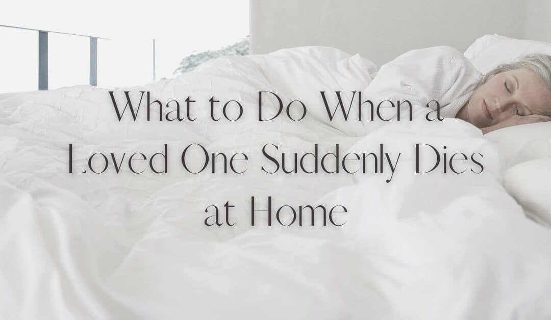 What to Do When a Loved One Suddenly Dies at Home