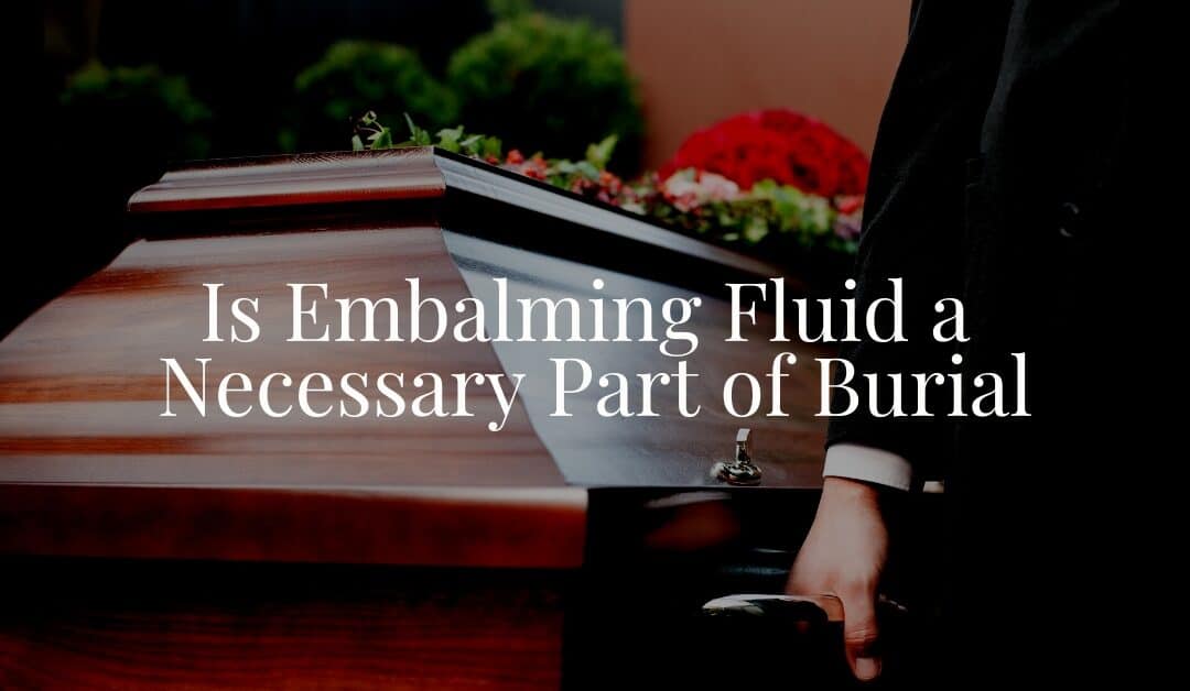 Is Embalming Fluid a Necessary Part of Burial?