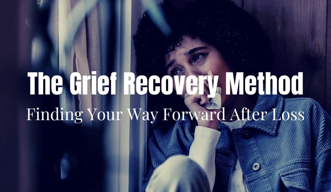 The Grief Recovery Method: Finding Your Way Forward After Loss