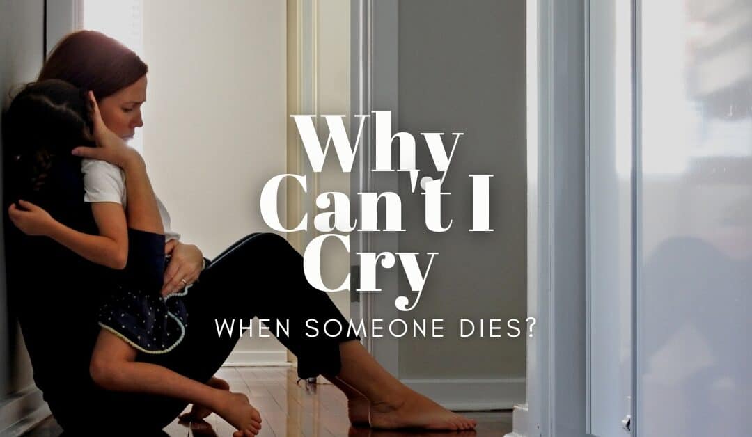 Why Can't I Cry When Someone Dies