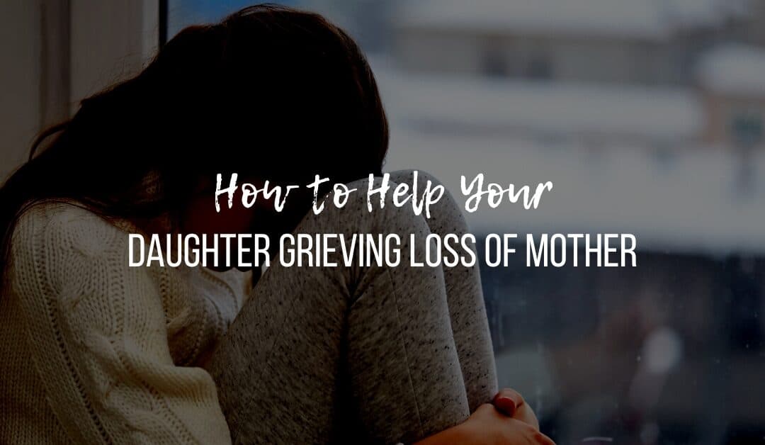 How to Help Your Daughter Grieving Loss of Mother