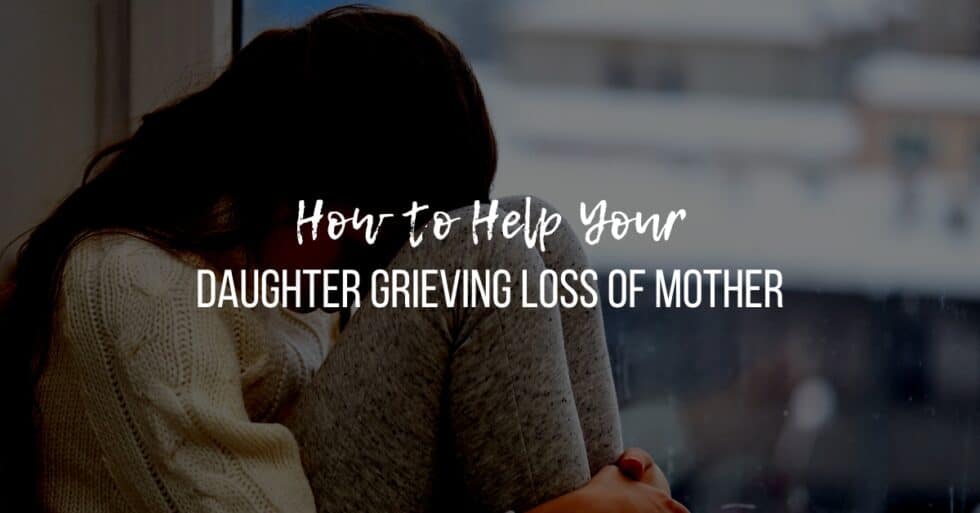 How to Help Your Daughter Grieving Loss of Mother