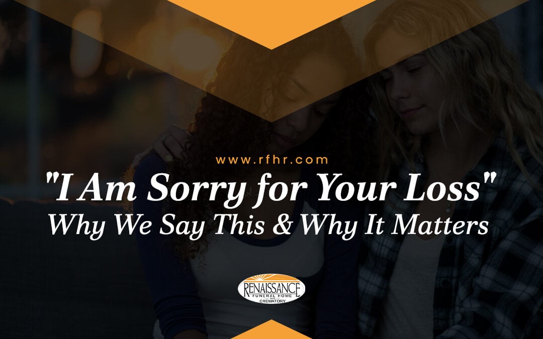 “I Am Sorry for Your Loss” Why We Say This & Why It Matters
